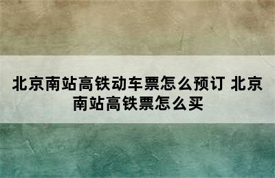 北京南站高铁动车票怎么预订 北京南站高铁票怎么买